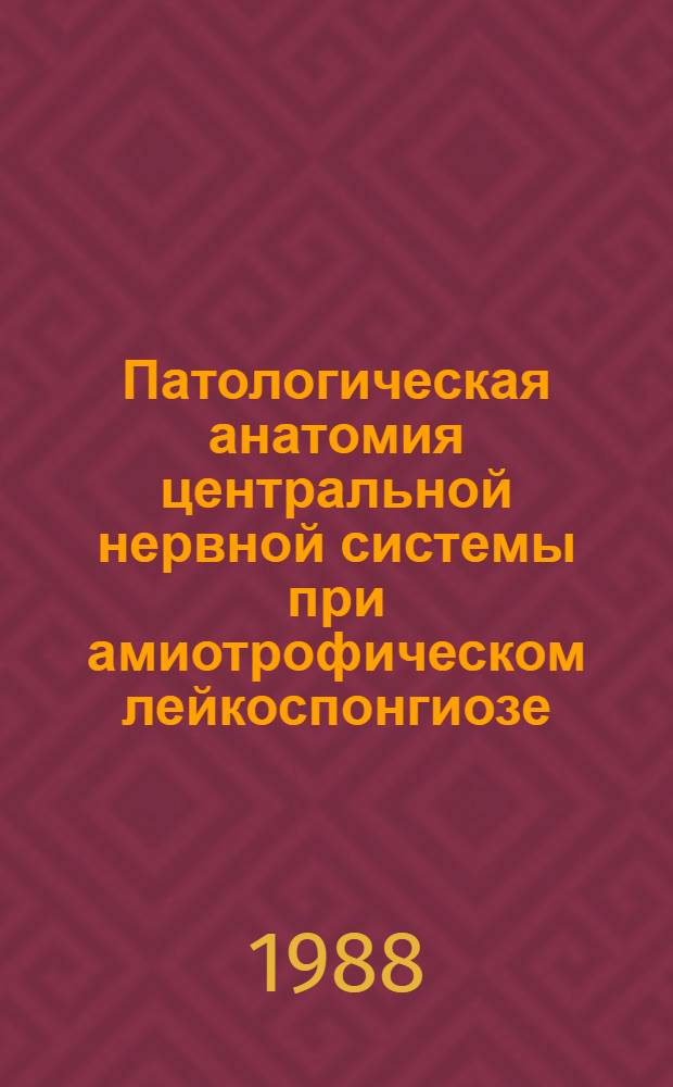 Патологическая анатомия центральной нервной системы при амиотрофическом лейкоспонгиозе : Автореф. дис. на соиск. учен. степ. канд. мед. наук : (14.00.15)