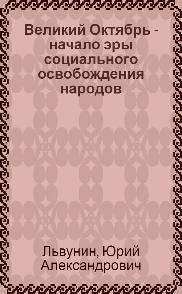 Великий Октябрь - начало эры социального освобождения народов : (К 70-летию Великой Окт. соц. революции)