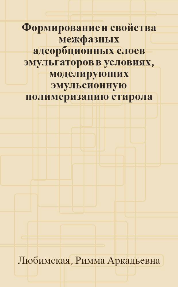 Формирование и свойства межфазных адсорбционных слоев эмульгаторов в условиях, моделирующих эмульсионную полимеризацию стирола : Автореф. дис. на соиск. учен. степ. канд. хим. наук : (02.00.06; 02.00.11)
