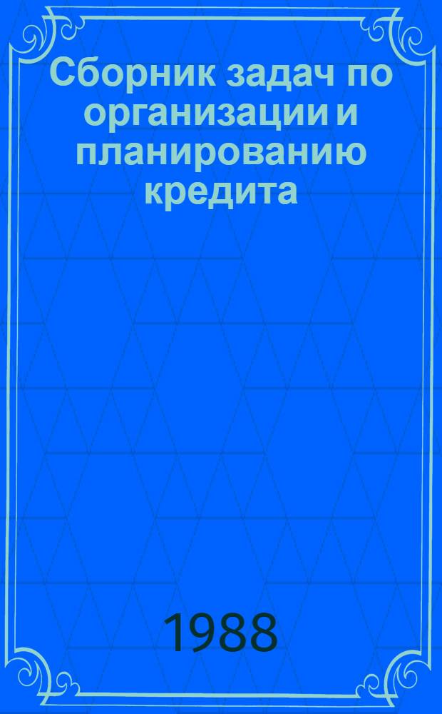 Сборник задач по организации и планированию кредита : Учеб. пособие для вузов по спец. "Финансы и кредит", "Бух. учет, контроль и анализ хоз. деятельности"