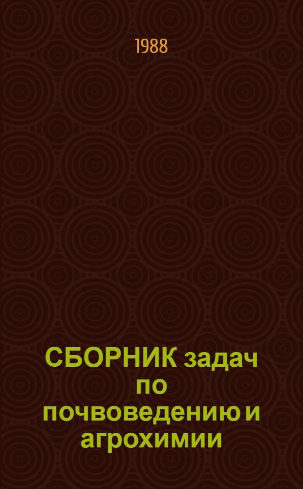 СБОРНИК задач по почвоведению и агрохимии : Для самостоят. подгот. и контроля знаний студентов по спец. 1502 "Агрономия"
