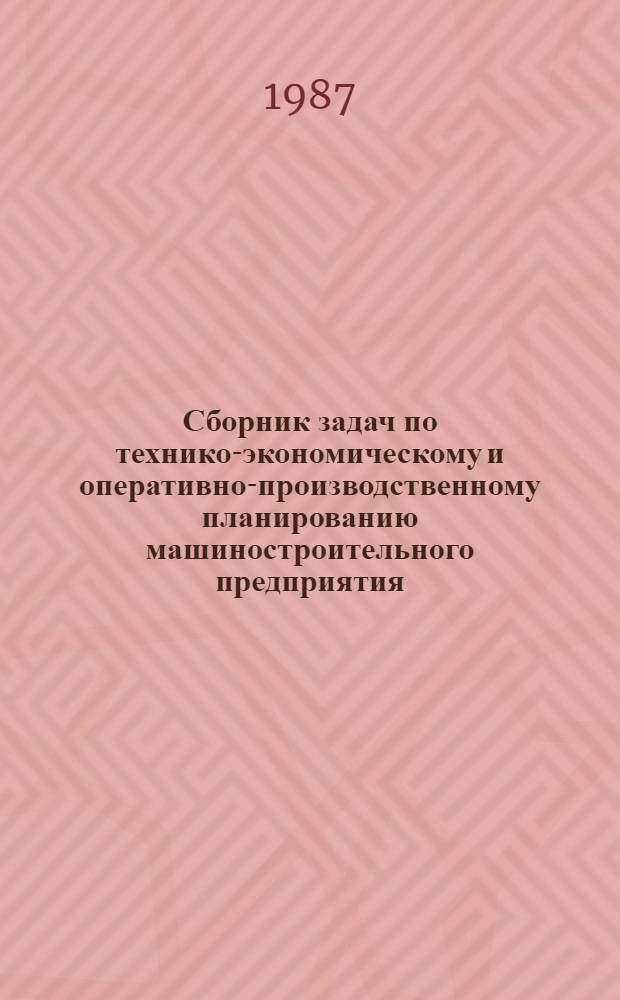 Сборник задач по технико-экономическому и оперативно-производственному планированию машиностроительного предприятия (объединения) : Учеб. пособие для вузов по спец. "Экономика и орг. машиностроит. пром-сти"