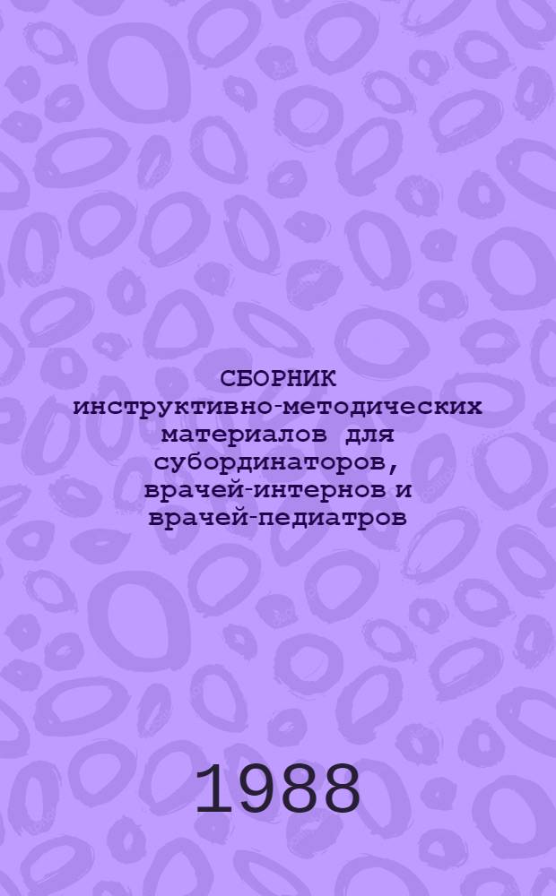 СБОРНИК инструктивно-методических материалов для субординаторов, врачей-интернов и врачей-педиатров, работающих в детских поликлиниках