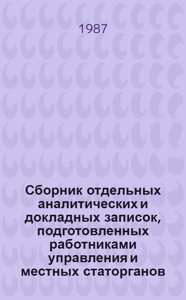 Сборник отдельных аналитических и докладных записок, подготовленных работниками управления и местных статорганов : (В порядке обмена опытом)