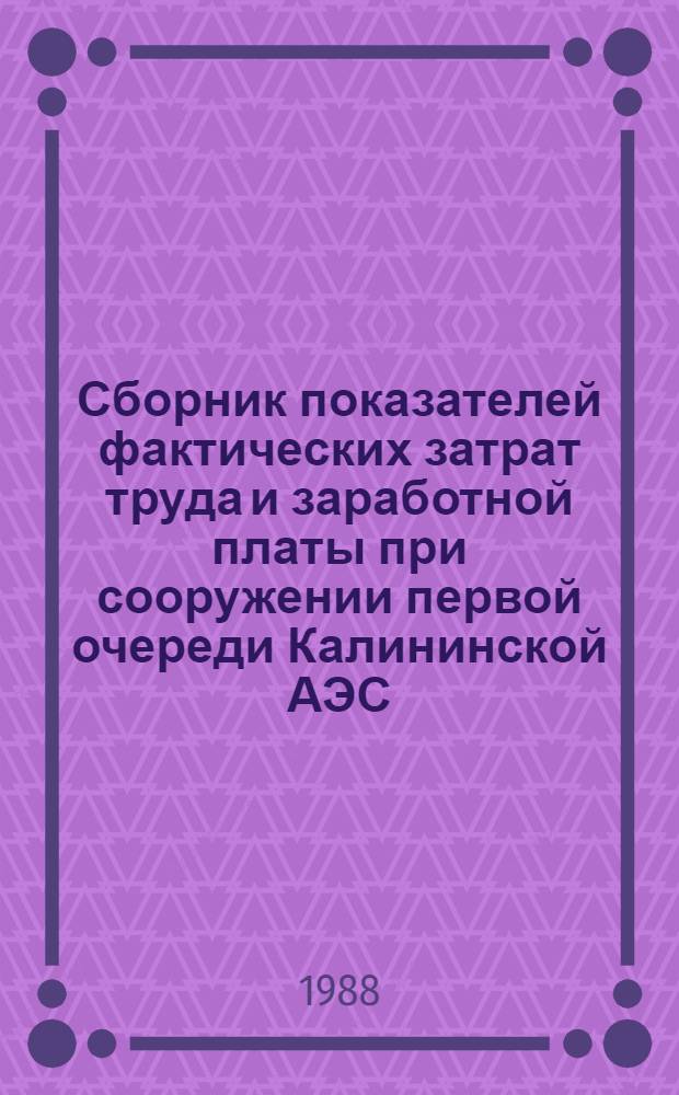 Сборник показателей фактических затрат труда и заработной платы при сооружении первой очереди Калининской АЭС : (Энергоблоки №№ 1, 2 суммар. мощностью 2000 МВт: Электромонтаж. работы)