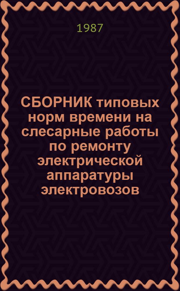 СБОРНИК типовых норм времени на слесарные работы по ремонту электрической аппаратуры электровозов, тепловозов : Утв. М-вом путей сообщ. СССР 18.05.84