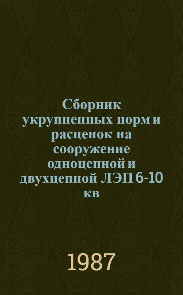 Сборник укрупненных норм и расценок на сооружение одноцепной и двухцепной ЛЭП 6-10 кв: УН 87-49