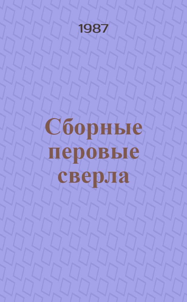 Сборные перовые сверла : Конструирование, технология изготовления, эксплуатация : Метод. рекомендации