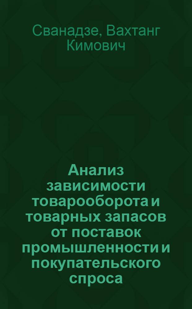 Анализ зависимости товарооборота и товарных запасов от поставок промышленности и покупательского спроса : (На прим. оптовых орг. ГССР) : Автореф. дис. на соиск. учен. степ. канд. экон. наук : (08.00.12)