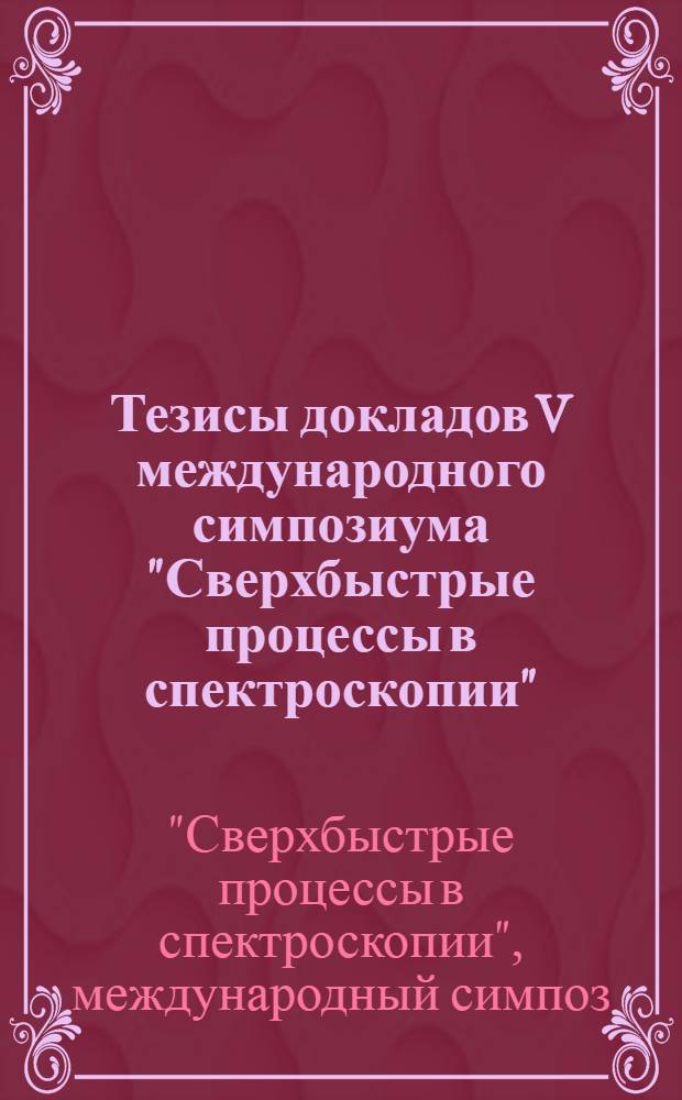 Тезисы докладов V международного симпозиума "Сверхбыстрые процессы в спектроскопии" = Abstracts of the V International symposium on ultrafast phenomena in spectroscopy, Вильнюс, 22-25 авг. 1987 г.