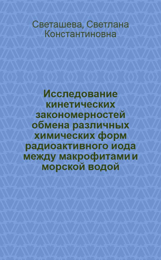 Исследование кинетических закономерностей обмена различных химических форм радиоактивного иода между макрофитами и морской водой : Автореф. дис. на соиск. учен. степ. канд. биол. наук : (03.00.01; 03.00.18)