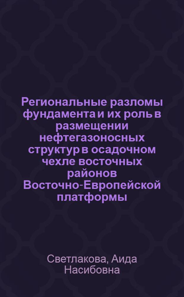 Региональные разломы фундамента и их роль в размещении нефтегазоносных структур в осадочном чехле восточных районов Восточно-Европейской платформы : (По геол.-геофиз. данным) : Автореф. дис. на соиск. учен. степ. канд. геол.-минерал. наук : (04.00.17)