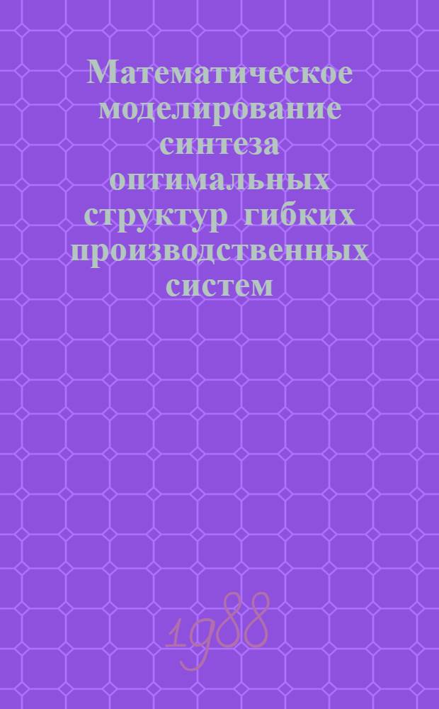Математическое моделирование синтеза оптимальных структур гибких производственных систем : Автореф. дис. на соиск. учен. степ. канд. экон. наук : (08.00.13)