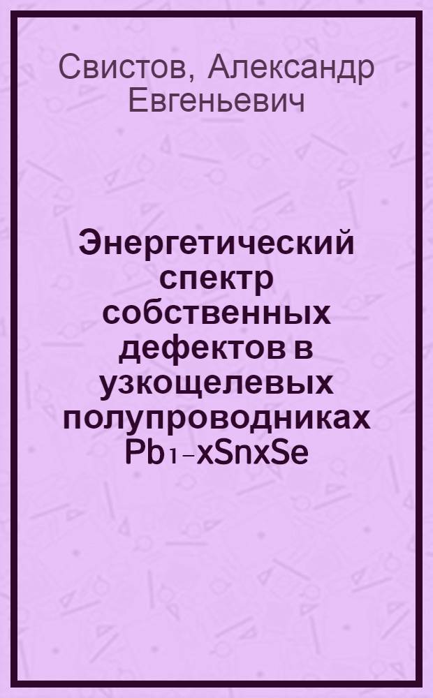 Энергетический спектр собственных дефектов в узкощелевых полупроводниках Pb₁₋xSnxSe : Автореф. дис. на соиск. учен. степ. канд. физ.-мат. наук : (01.04.10)