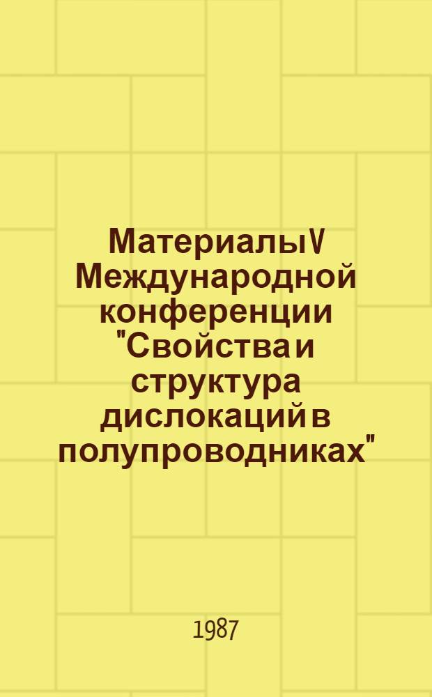Материалы V Международной конференции "Свойства и структура дислокаций в полупроводниках" (Москва, 17-22 марта 1986 г.)