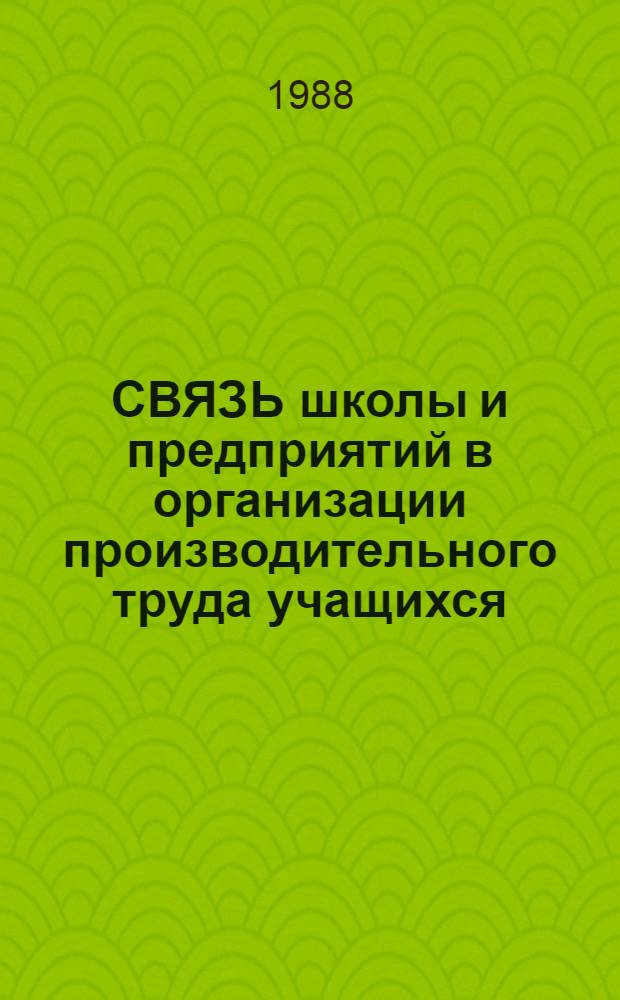 СВЯЗЬ школы и предприятий в организации производительного труда учащихся : (Метод. рекомендации)