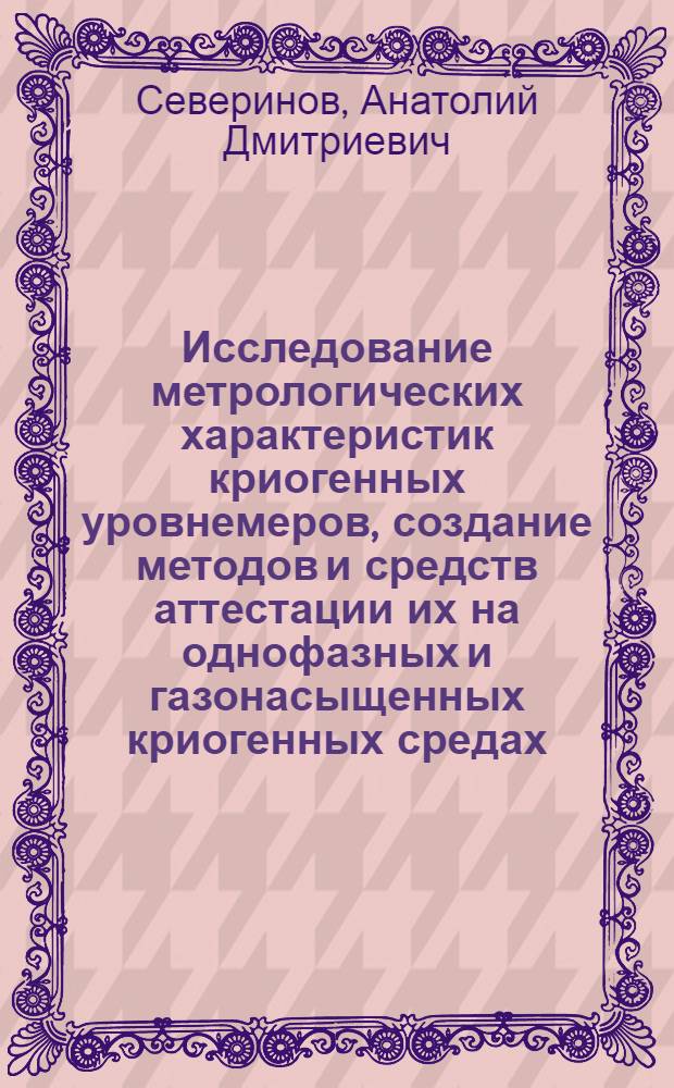 Исследование метрологических характеристик криогенных уровнемеров, создание методов и средств аттестации их на однофазных и газонасыщенных криогенных средах : Автореф. дис. на соиск. учен. степ. к. т. н