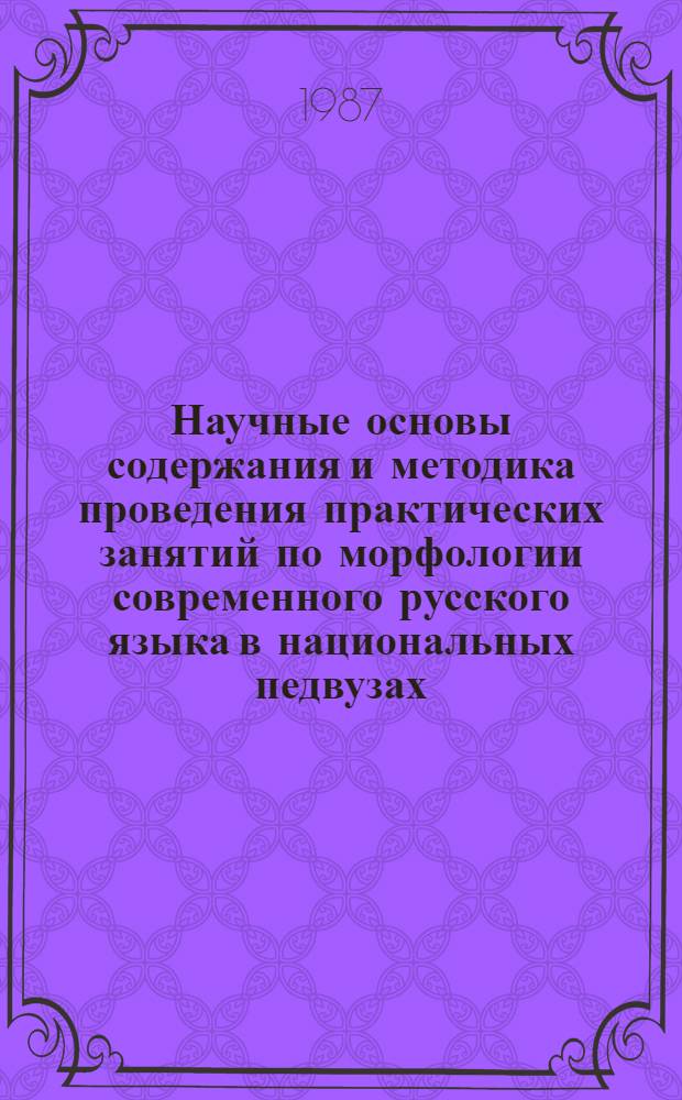 Научные основы содержания и методика проведения практических занятий по морфологии современного русского языка в национальных педвузах : (На материале нац. групп молд. вуза) : Автореф. дис. на соиск. учен. степ. канд. пед. наук : (13.00.02)