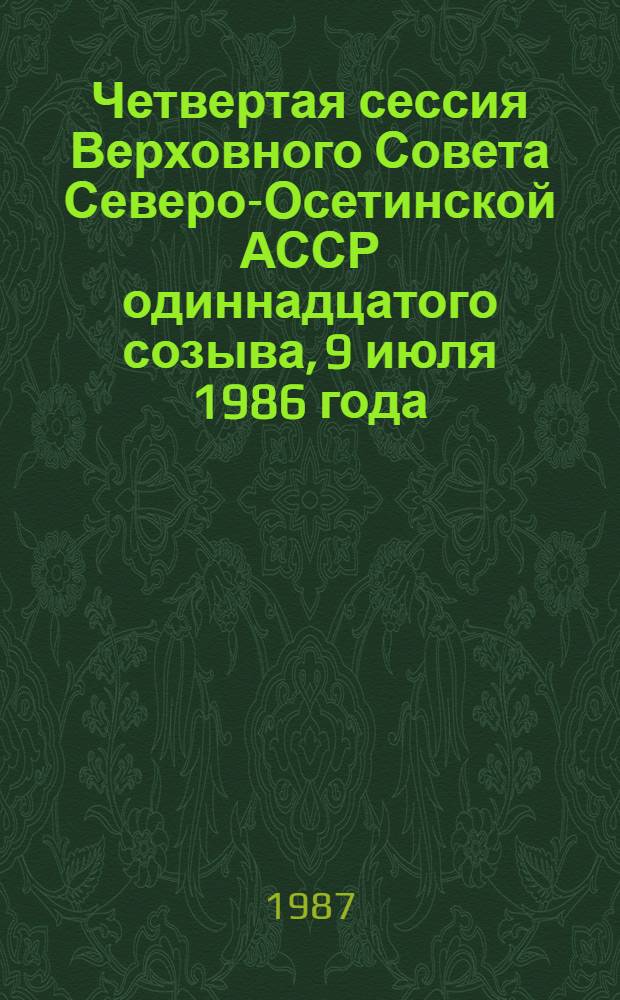 Четвертая сессия Верховного Совета Северо-Осетинской АССР одиннадцатого созыва, 9 июля 1986 года : Стеногр. отчет