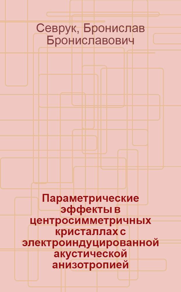 Параметрические эффекты в центросимметричных кристаллах с электроиндуцированной акустической анизотропией : Автореф. дис. на соиск. учен. степ. канд. физ.-мат. наук : (01.04.07)