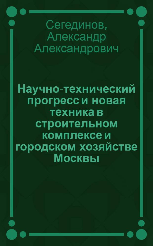 Научно-технический прогресс и новая техника в строительном комплексе и городском хозяйстве Москвы : Конспект лекций