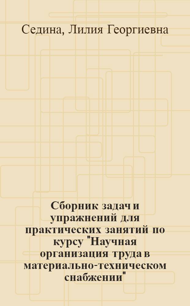 Сборник задач и упражнений для практических занятий по курсу "Научная организация труда в материально-техническом снабжении"