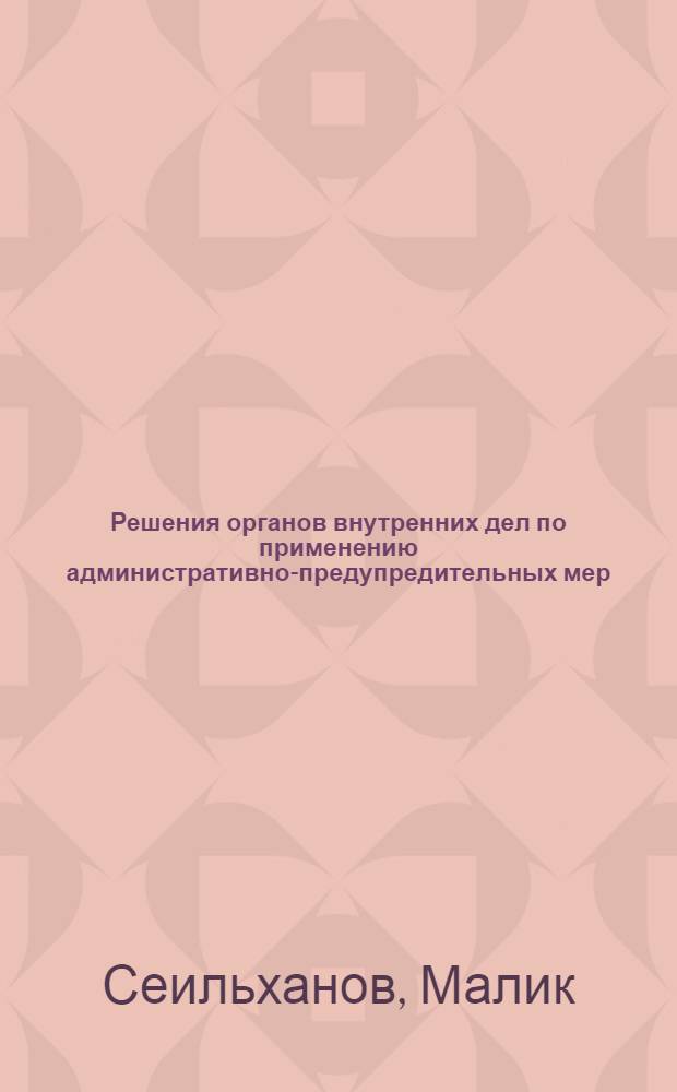 Решения органов внутренних дел по применению административно-предупредительных мер : Автореф. дис. на соиск. учен. степ. к. ю. н