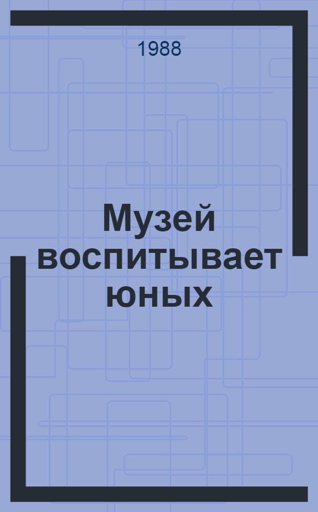 Музей воспитывает юных : О работе шк. обществ.-полит. музеев : Кн. для учителя
