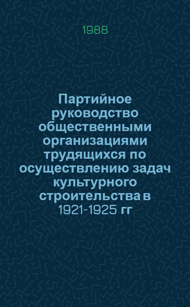 Партийное руководство общественными организациями трудящихся по осуществлению задач культурного строительства в 1921-1925 гг. : (На материалах г. Москвы и Моск. губернии) : Автореф. дис. на соиск. учен. степ. канд. ист. наук : (07.00.01)