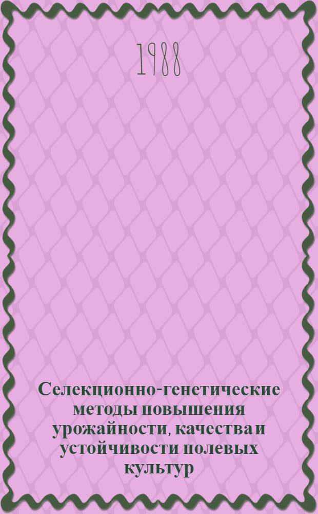 Селекционно-генетические методы повышения урожайности, качества и устойчивости полевых культур : (Сб. науч. тр.)