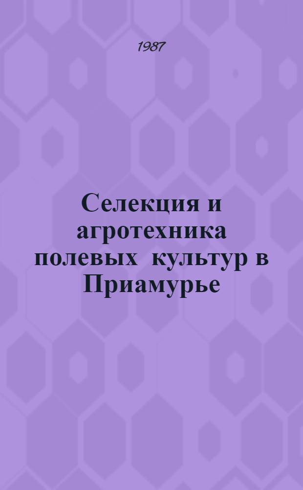 Селекция и агротехника полевых культур в Приамурье : Сб. науч. тр