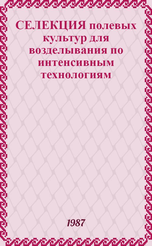 СЕЛЕКЦИЯ полевых культур для возделывания по интенсивным технологиям : Сб. ст