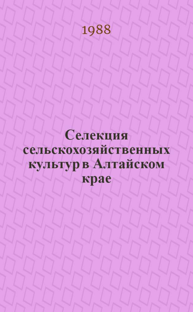 Селекция сельскохозяйственных культур в Алтайском крае : Сб. науч. тр