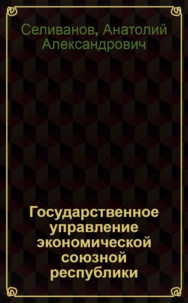 Государственное управление экономической союзной республики : Орг.-правовые пробл