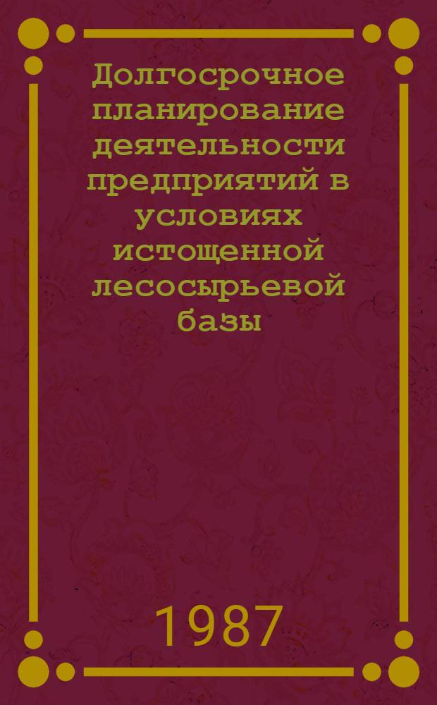Долгосрочное планирование деятельности предприятий в условиях истощенной лесосырьевой базы : (На прим. Иркут. обл.) : Автореф. дис. на соиск. учен. степ. к. э. н