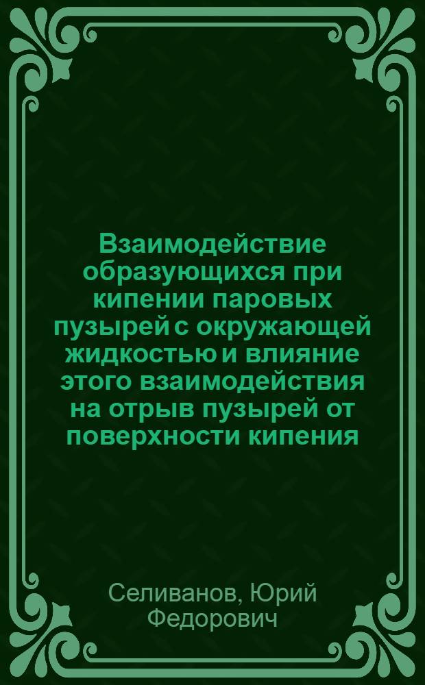 Взаимодействие образующихся при кипении паровых пузырей с окружающей жидкостью и влияние этого взаимодействия на отрыв пузырей от поверхности кипения : Автореф. дис. на соиск. учен. степ. канд. техн. наук : (01.04.14)