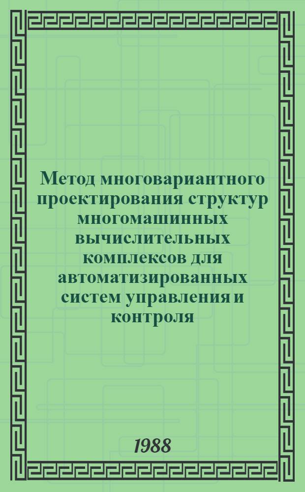 Метод многовариантного проектирования структур многомашинных вычислительных комплексов для автоматизированных систем управления и контроля : Автореф. дис. на соиск. учен. степ. канд. техн. наук : (05.13.13)