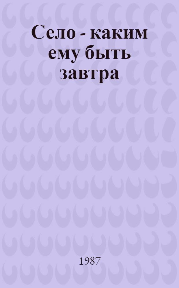 Село - каким ему быть завтра : Рассказ директора Кокчетав. произв. об-ния по птицеводству им. 60-летия СССР