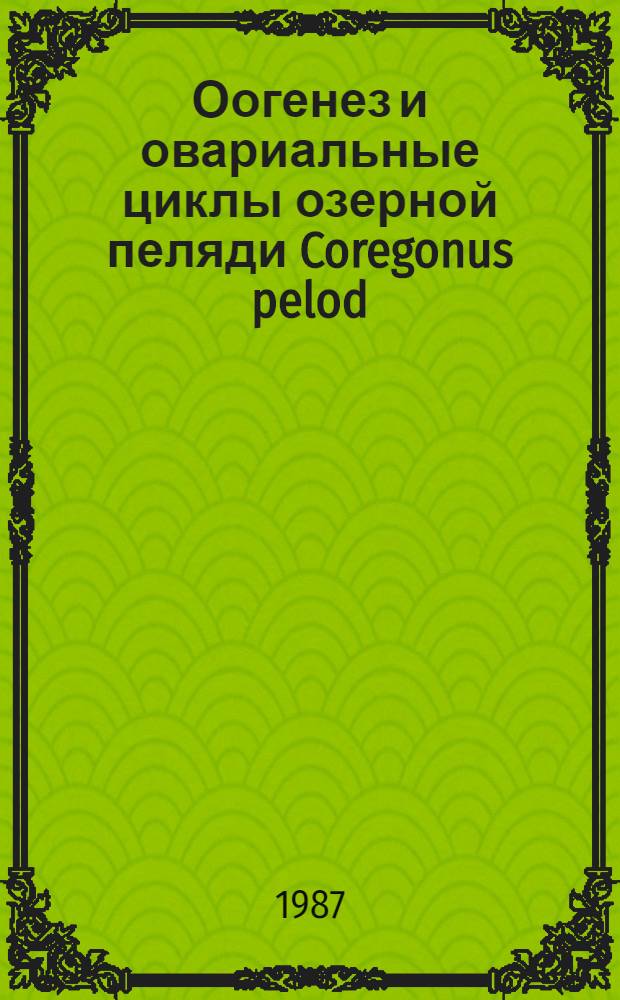 Оогенез и овариальные циклы озерной пеляди Coregonus pelod (Gmelin) в естественном ареале и в условиях Ленинградской области : Автореф. дис. на соиск. учен. степ. канд. биол. наук : (03.00.10)
