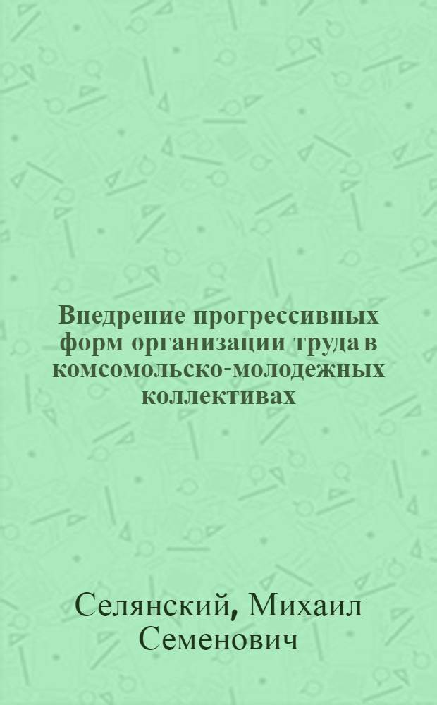 Внедрение прогрессивных форм организации труда в комсомольско-молодежных коллективах : Лекция