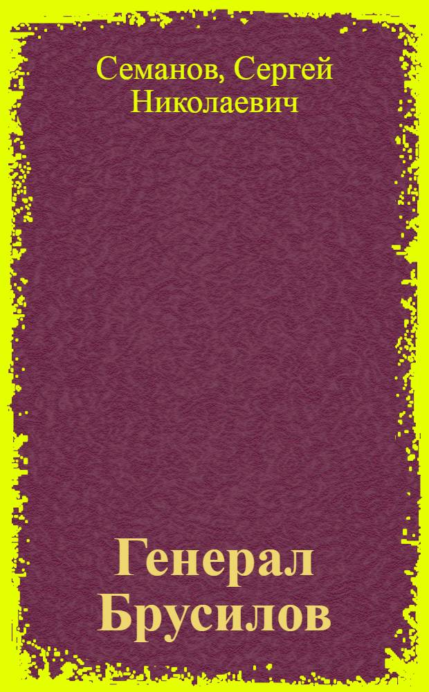 Генерал Брусилов : Докум. повествование