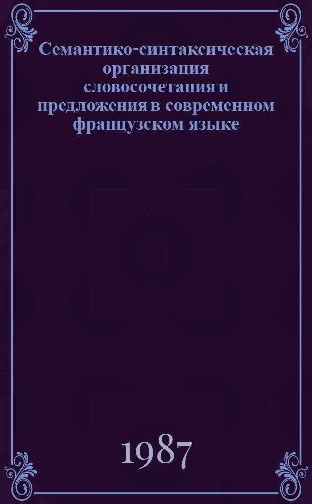 Семантико-синтаксическая организация словосочетания и предложения в современном французском языке : Межвуз. сб. науч. тр
