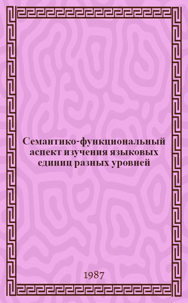 Семантико-функциональный аспект изучения языковых единиц разных уровней : Сб. науч. тр