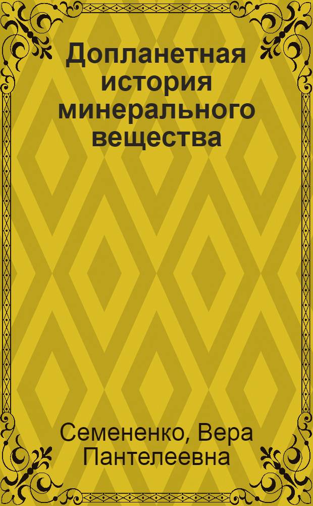 Допланетная история минерального вещества : (Генет. минералогия обыкнов. хондритов) : Автореф. дис. на соиск. учен. степ. д-ра геол.-минерал. наук : (04.00.20)