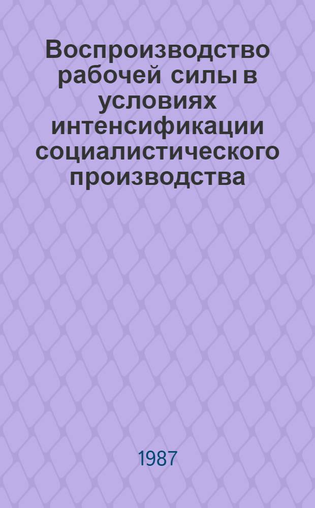Воспроизводство рабочей силы в условиях интенсификации социалистического производства : Автореф. дис. на соиск. учен. степ. д-ра экон. наук : (08.00.01)