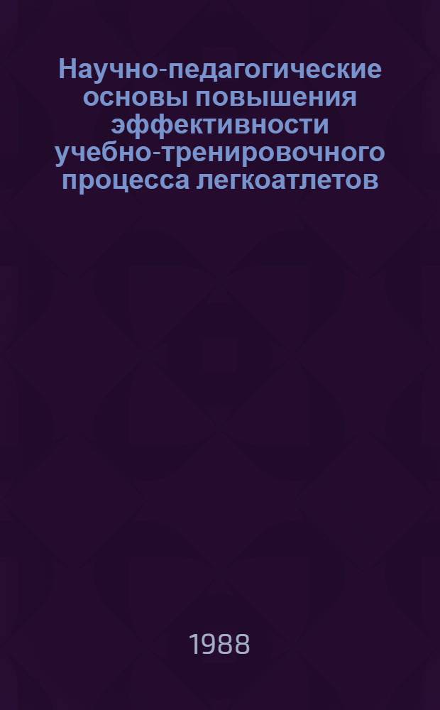 Научно-педагогические основы повышения эффективности учебно-тренировочного процесса легкоатлетов : Учеб. пособие для студентов ин-тов физ. культуры и тренеров по лег. атлетике