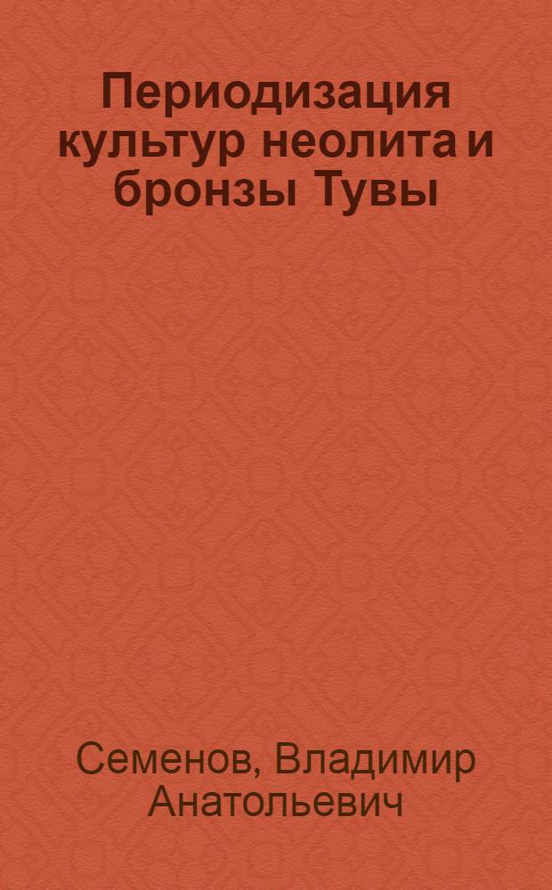 Периодизация культур неолита и бронзы Тувы : (По материалам археол. памятников Саян. каньона Енисея) : Автореф. дис. на соиск. учен. степ. канд. ист. наук : (07.00.06)