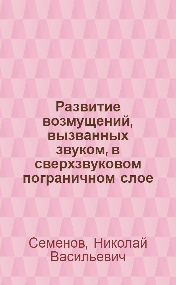 Развитие возмущений, вызванных звуком, в сверхзвуковом пограничном слое : Автореф. дис. на соиск. учен. степ. канд. физ.-мат. наук : (01.02.05)