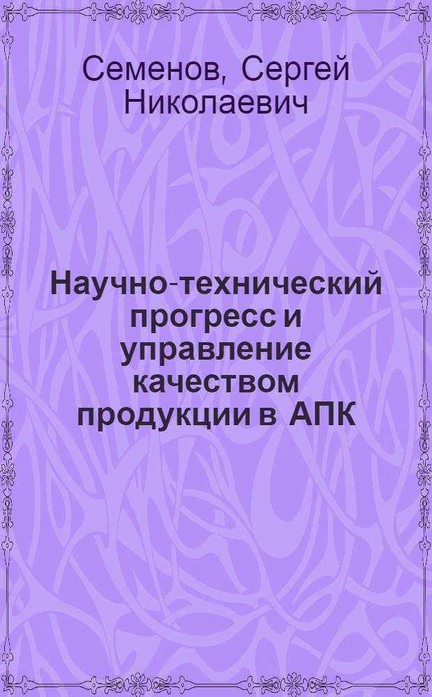 Научно-технический прогресс и управление качеством продукции в АПК : Вопр. теории и практики
