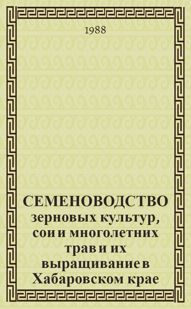 СЕМЕНОВОДСТВО зерновых культур, сои и многолетних трав и их выращивание в Хабаровском крае : Метод. рекомендации